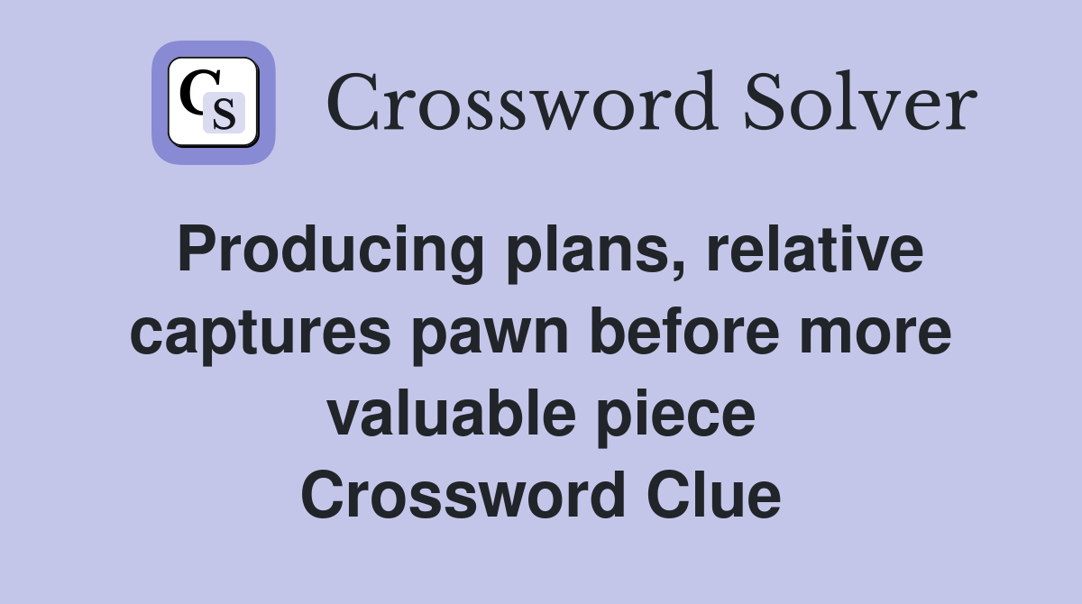 Producing plans, relative captures pawn before more valuable piece Crossword Clue