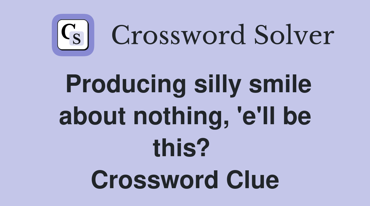 Producing silly smile about nothing, 'e'll be this?  Crossword Clue
