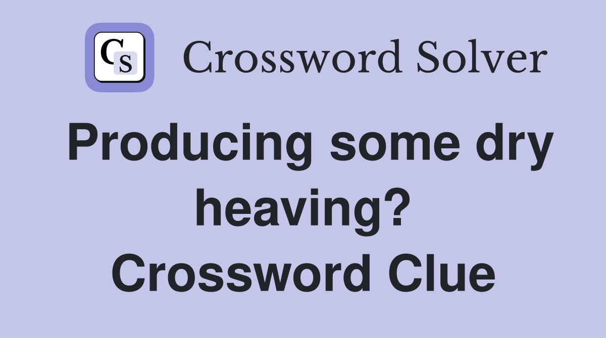 Producing some dry heaving? Crossword Clue