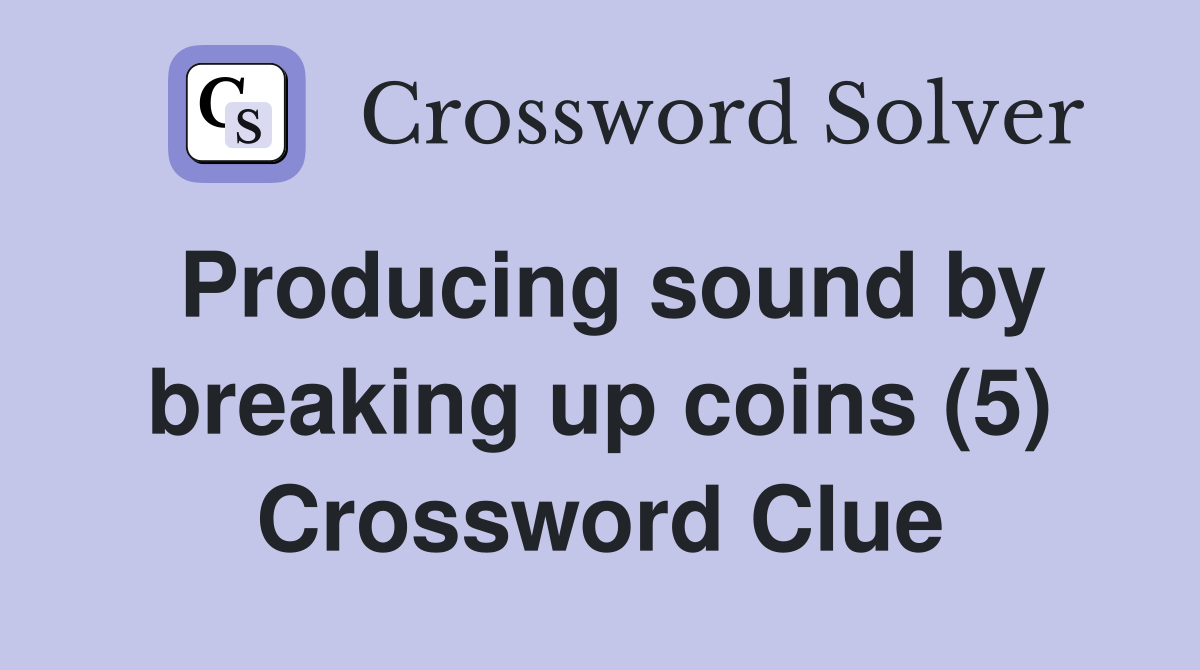 Producing sound by breaking up coins (5) Crossword Clue