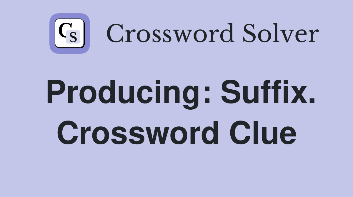 Producing: Suffix. Crossword Clue
