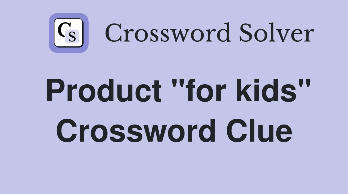 Product "for kids" Crossword Clue