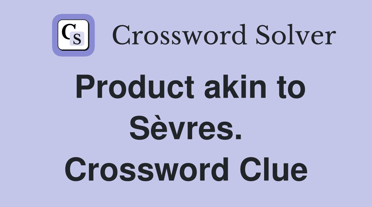 Product akin to Sèvres. Crossword Clue