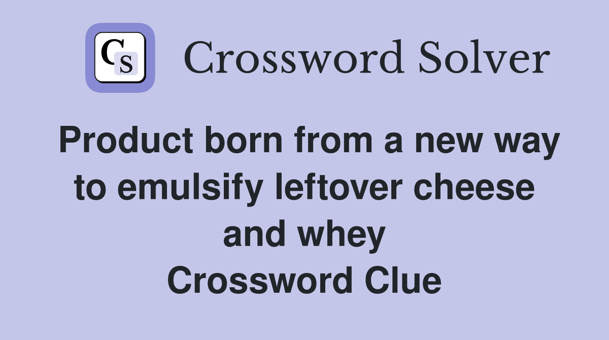 Product born from a new way to emulsify leftover cheese and whey Crossword Clue
