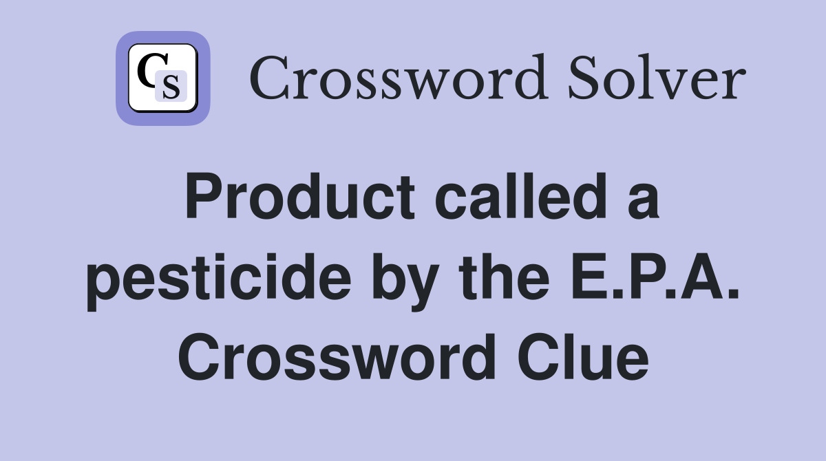 Product called a pesticide by the E.P.A. Crossword Clue