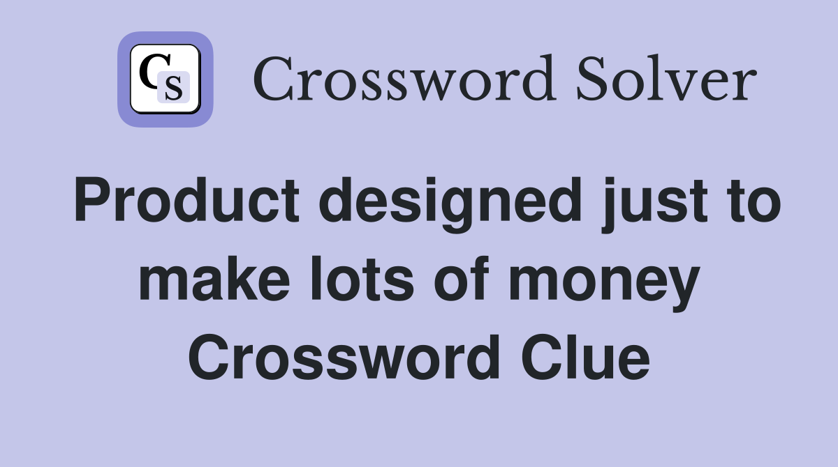 Product designed just to make lots of money Crossword Clue