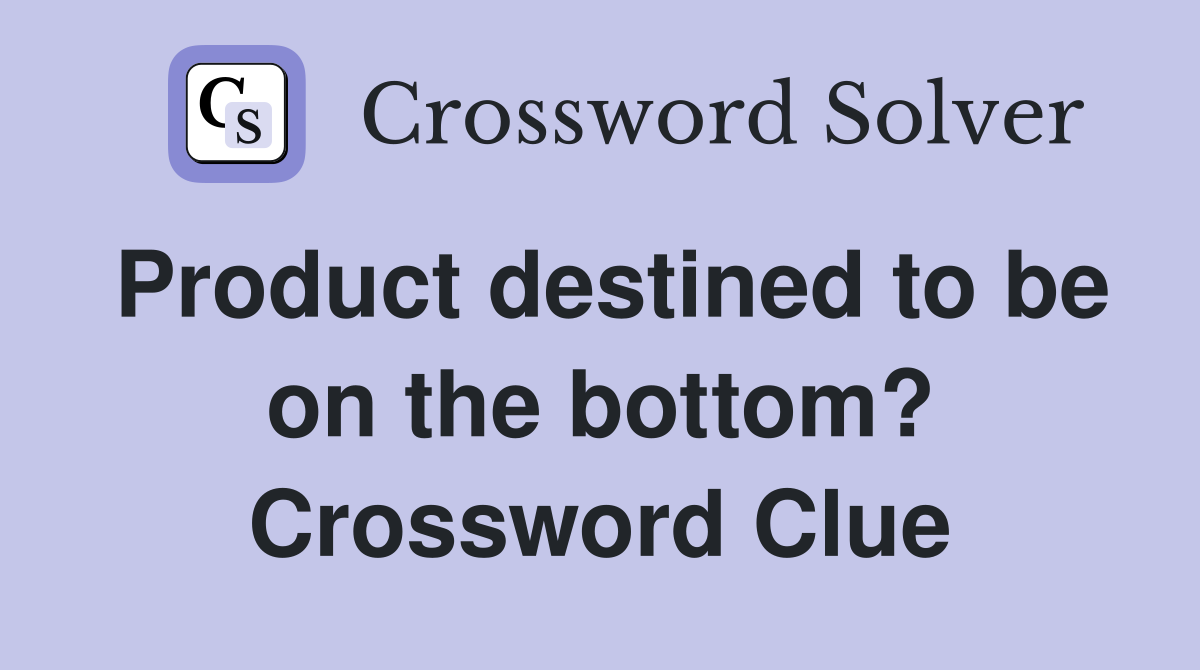 Product destined to be on the bottom? Crossword Clue