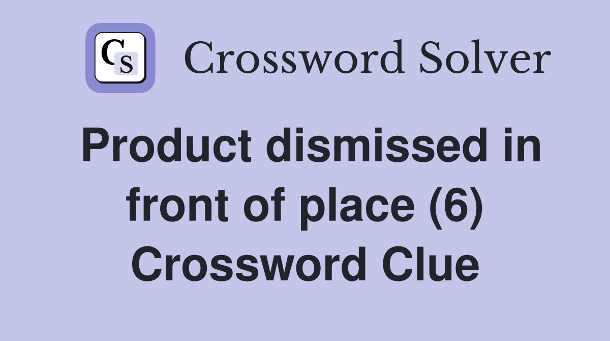 Product dismissed in front of place (6) Crossword Clue