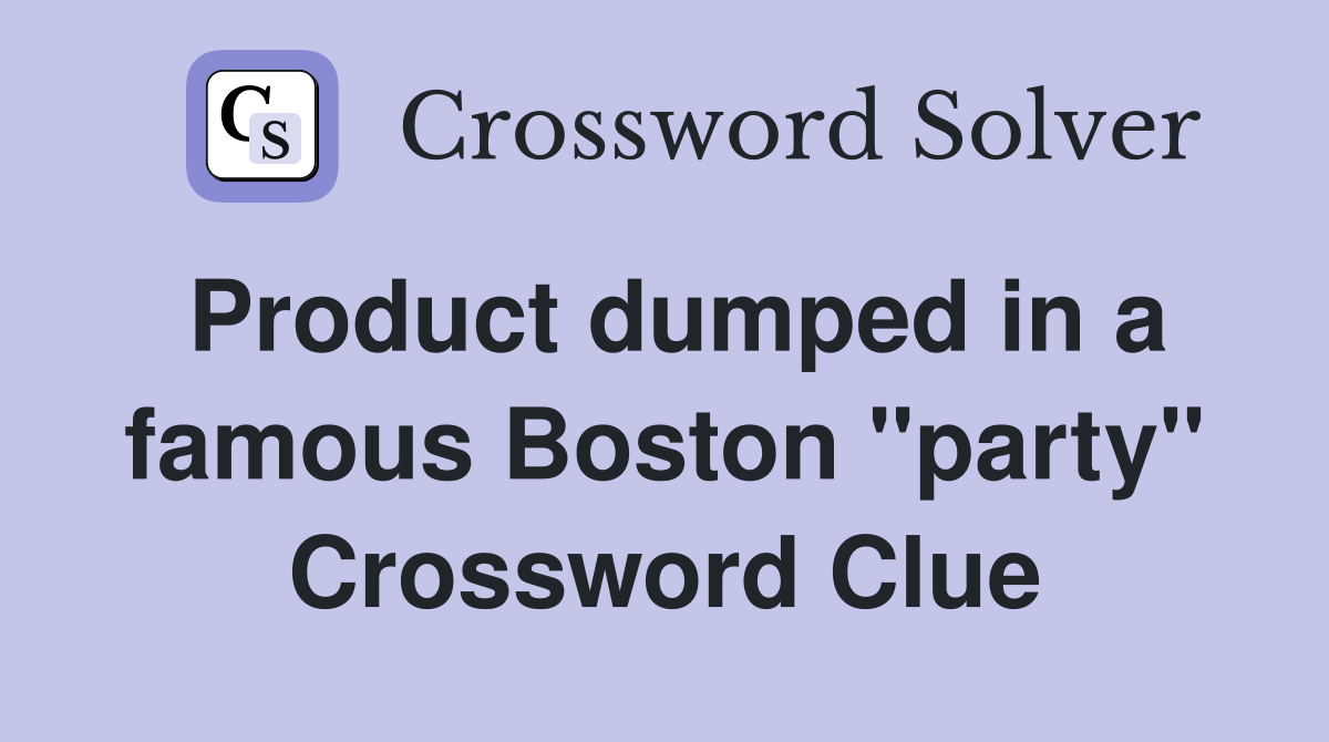 Product dumped in a famous Boston "party" Crossword Clue