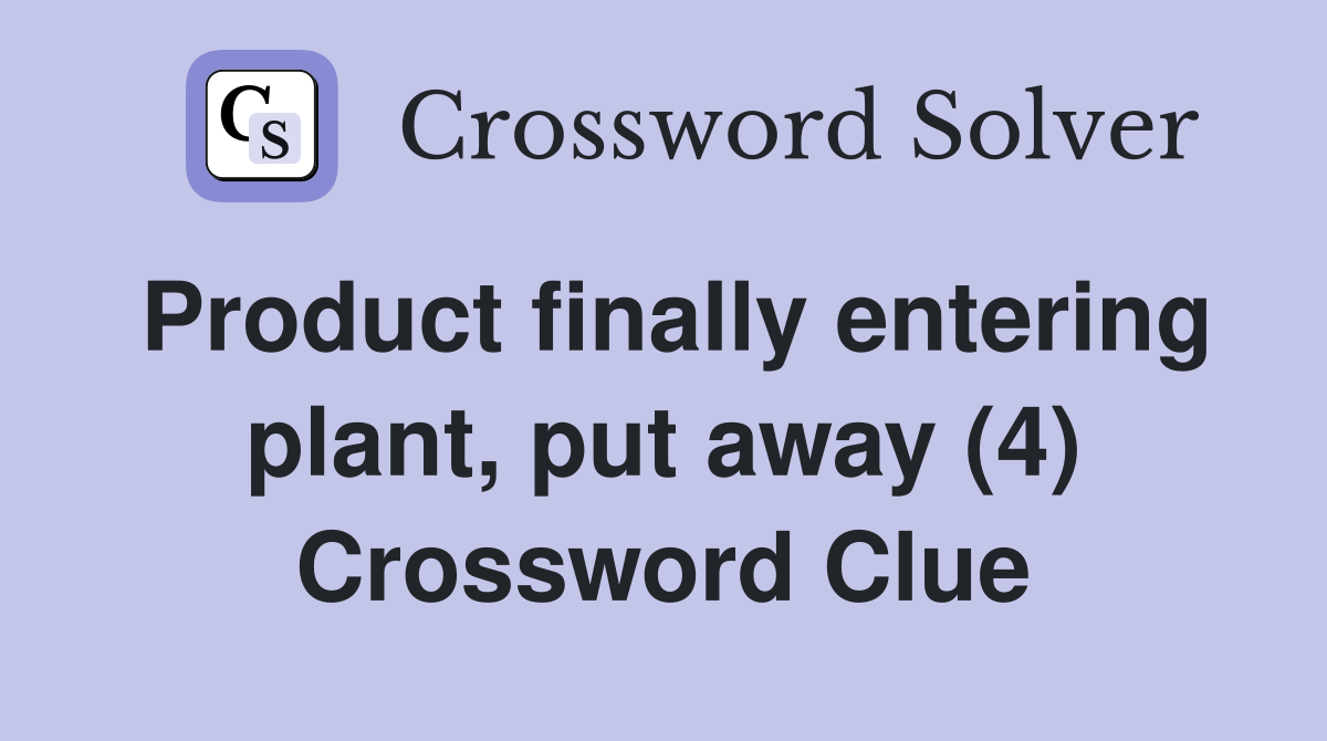 Product finally entering plant, put away (4) Crossword Clue