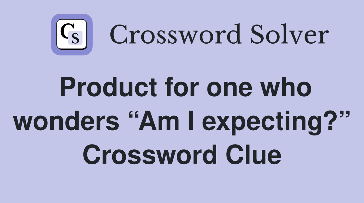 Product for one who wonders “Am I expecting?” Crossword Clue