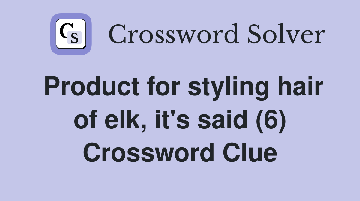 Product for styling hair of elk, it's said (6) Crossword Clue