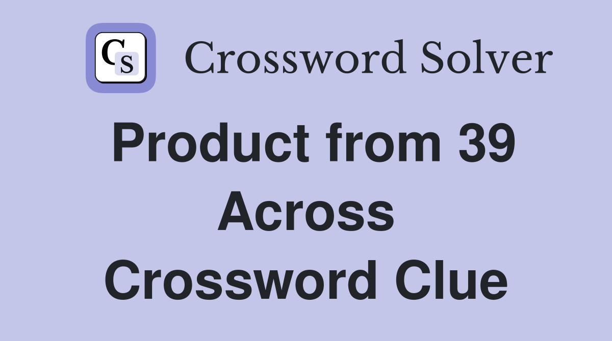 Product from 39 Across Crossword Clue