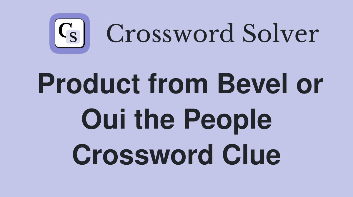 Product from Bevel or Oui the People Crossword Clue