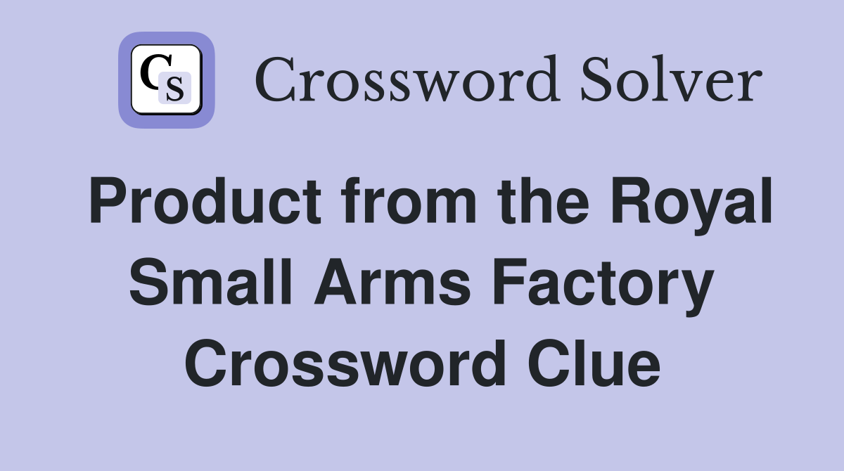 Product from the Royal Small Arms Factory Crossword Clue