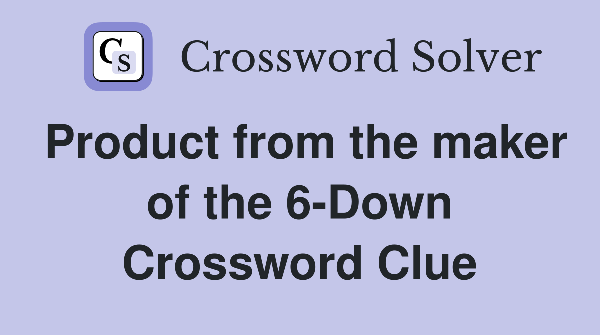 Product from the maker of the 6-Down Crossword Clue