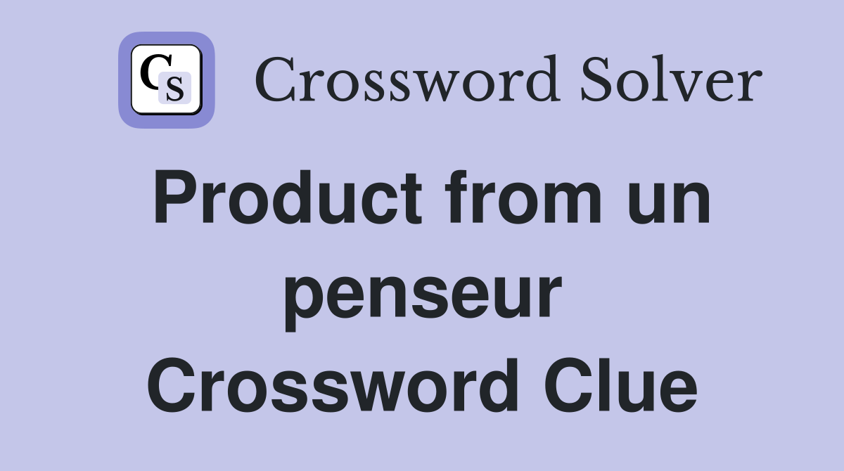Product from un penseur Crossword Clue