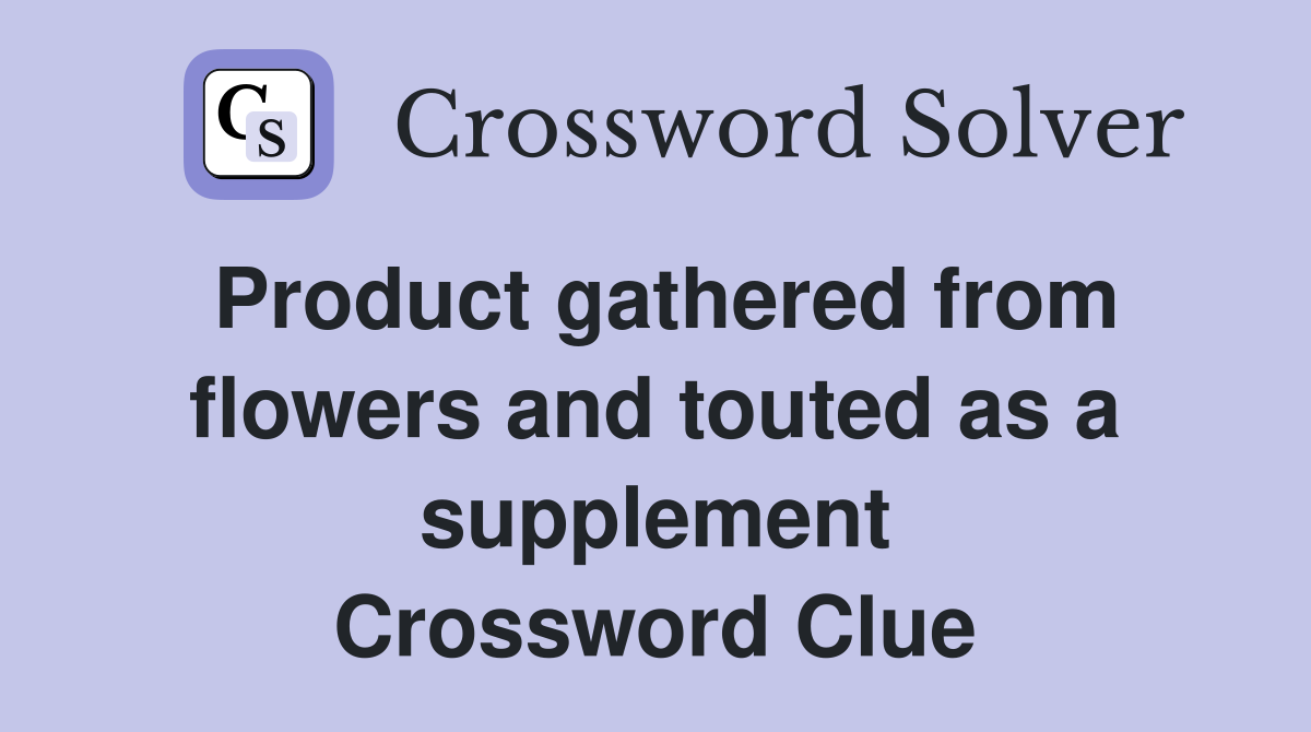 Product gathered from flowers and touted as a supplement Crossword Clue