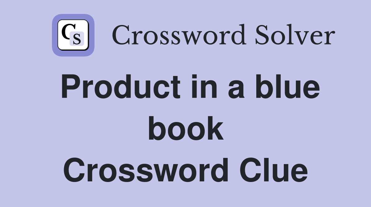 Product in a blue book Crossword Clue
