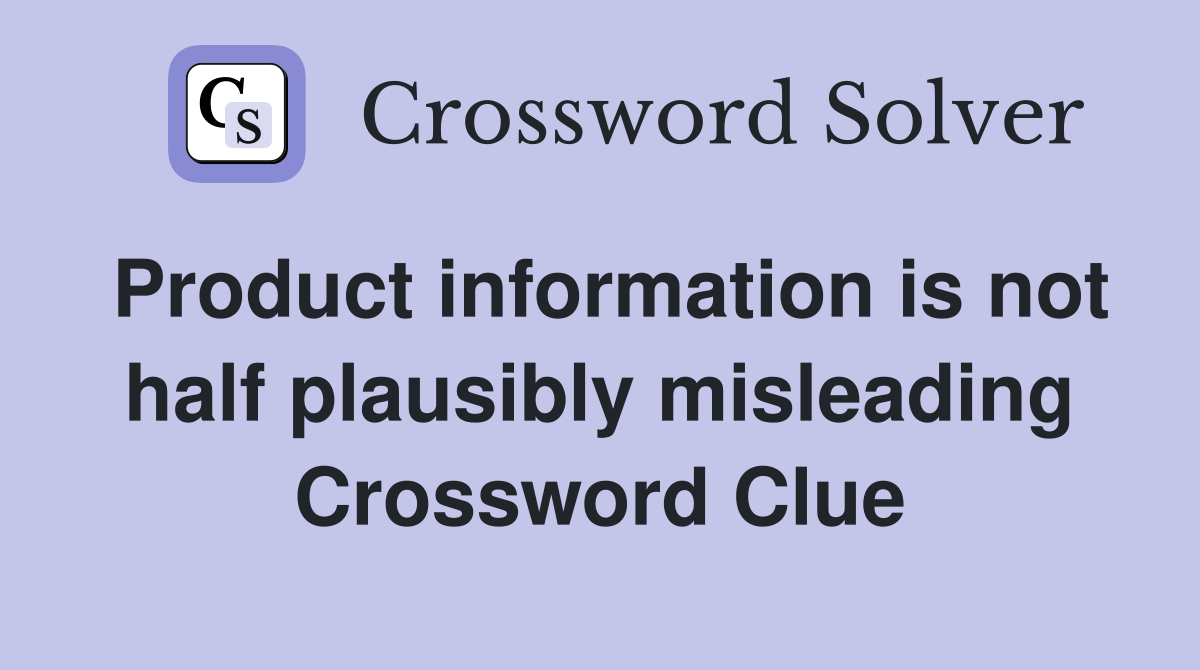 Product information is not half plausibly misleading Crossword Clue