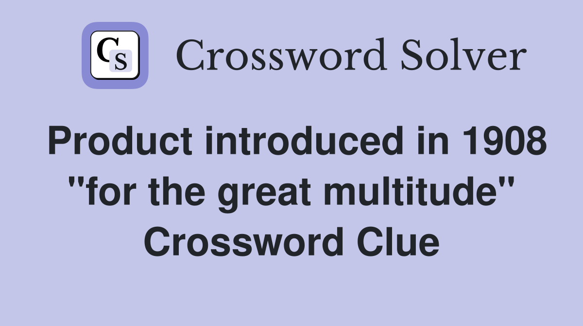Product introduced in 1908 "for the great multitude" Crossword Clue