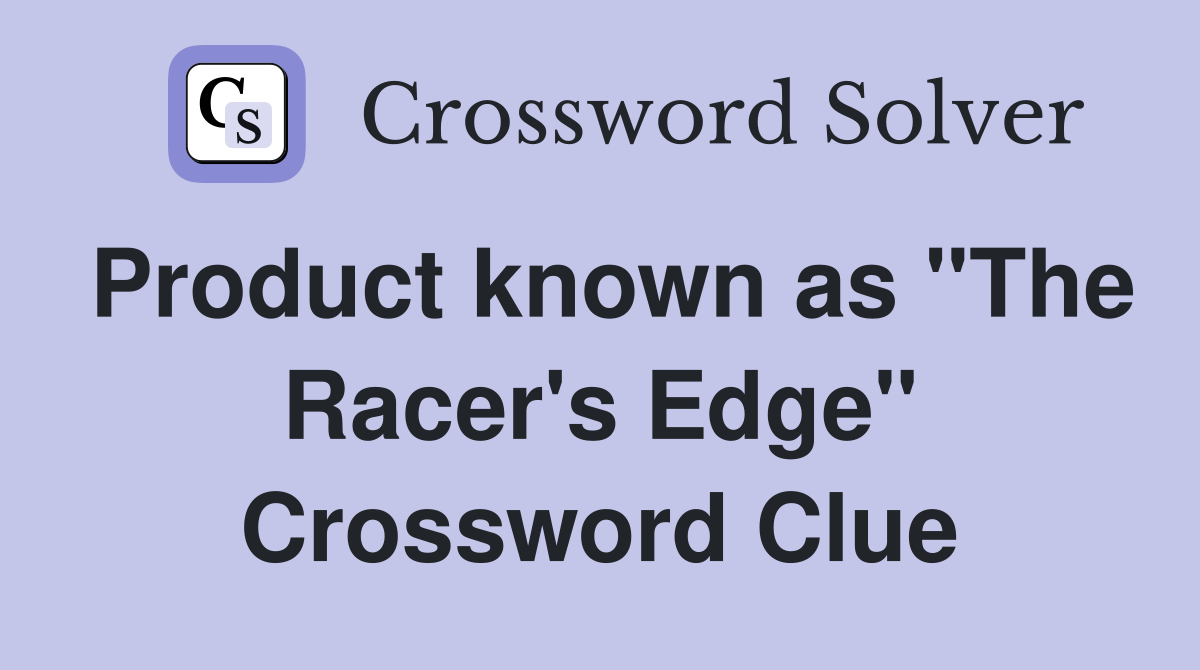 Product known as "The Racer's Edge" Crossword Clue