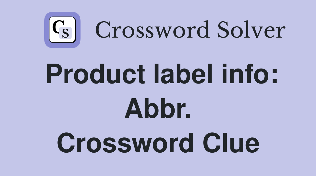 Product label info: Abbr. Crossword Clue