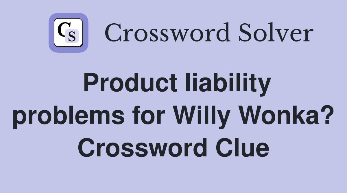 Product liability problems for Willy Wonka? Crossword Clue