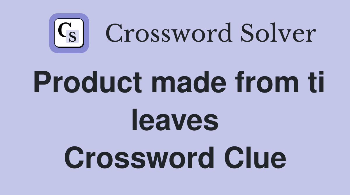 Product made from ti leaves Crossword Clue