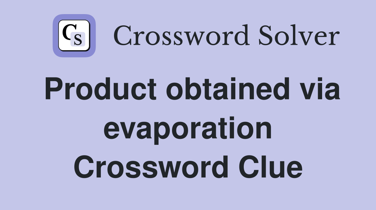 Product obtained via evaporation Crossword Clue