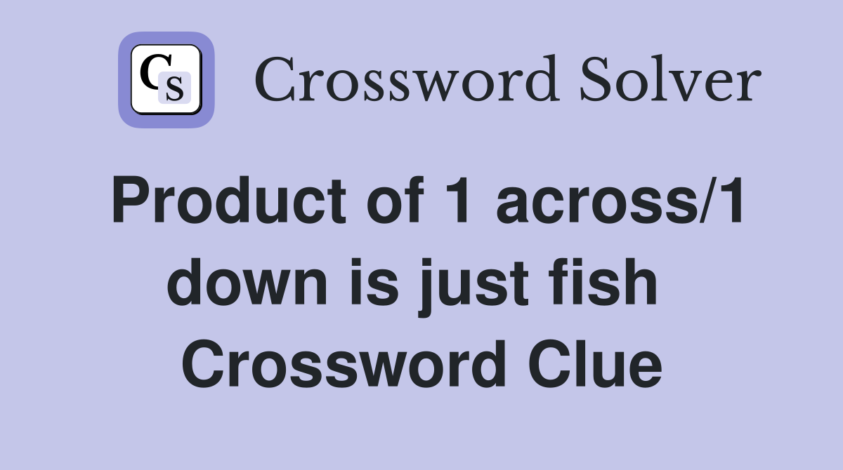 Product of 1 across/1 down is just fish  Crossword Clue