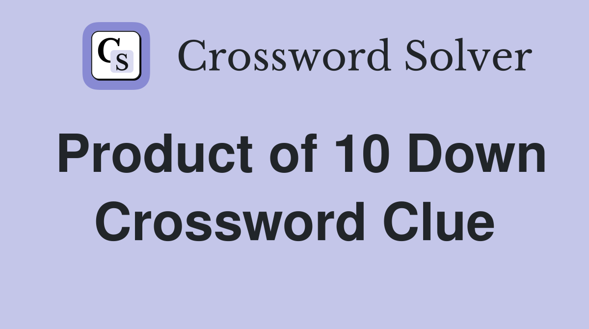 Product of 10 Down Crossword Clue