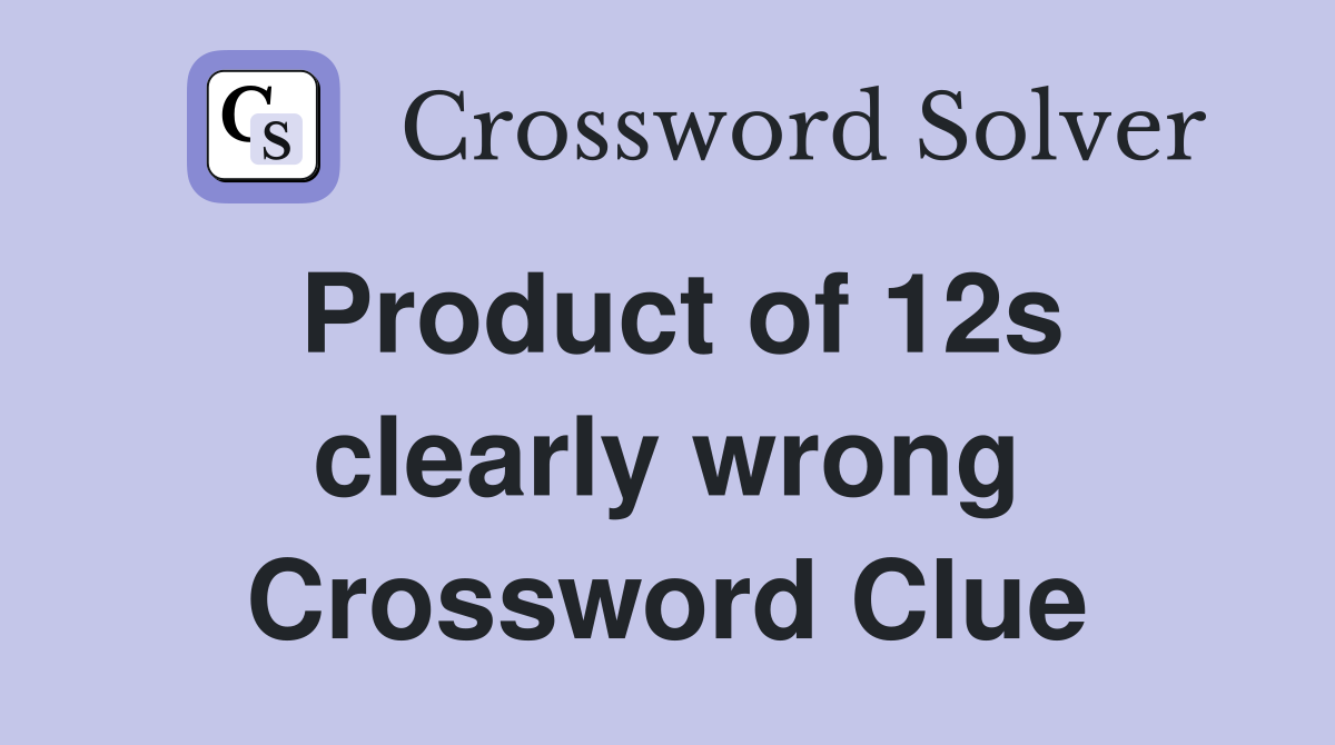 Product of 12s clearly wrong Crossword Clue