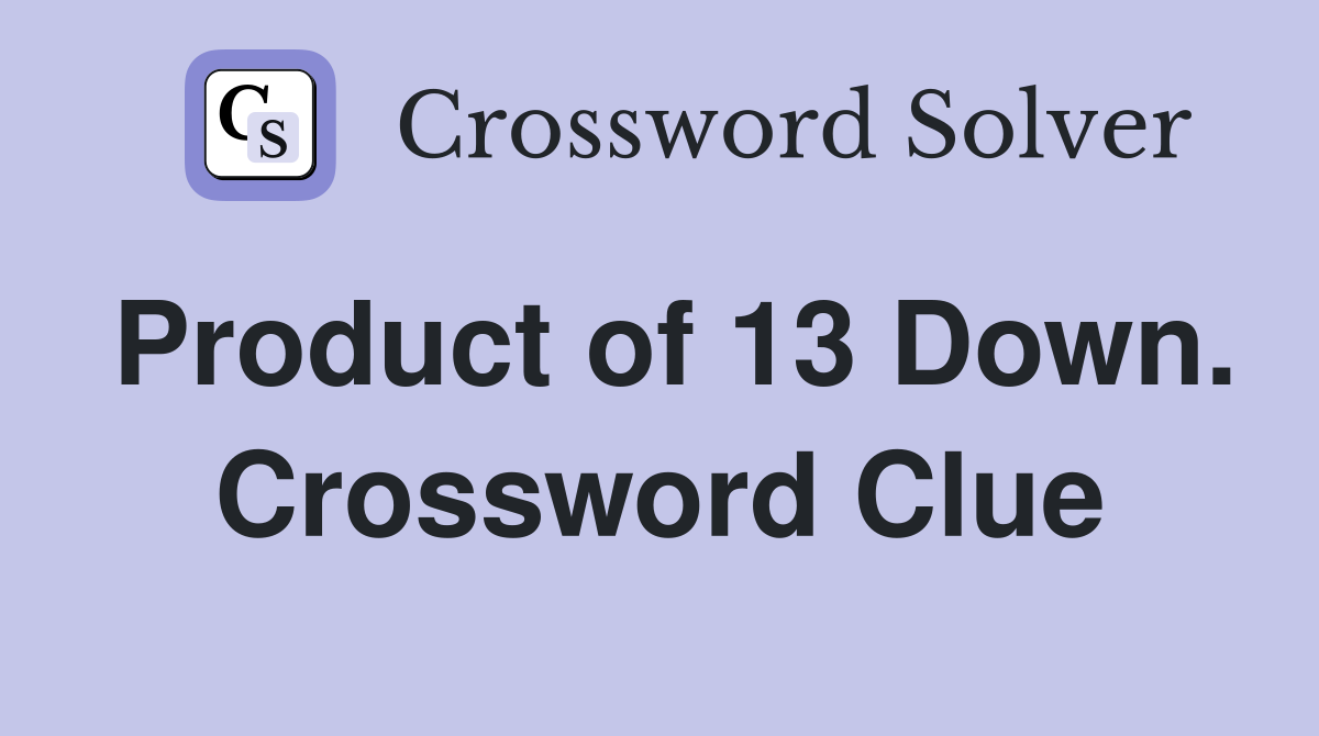 Product of 13 Down. Crossword Clue