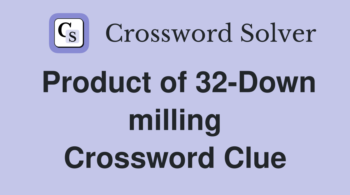 Product of 32-Down milling Crossword Clue