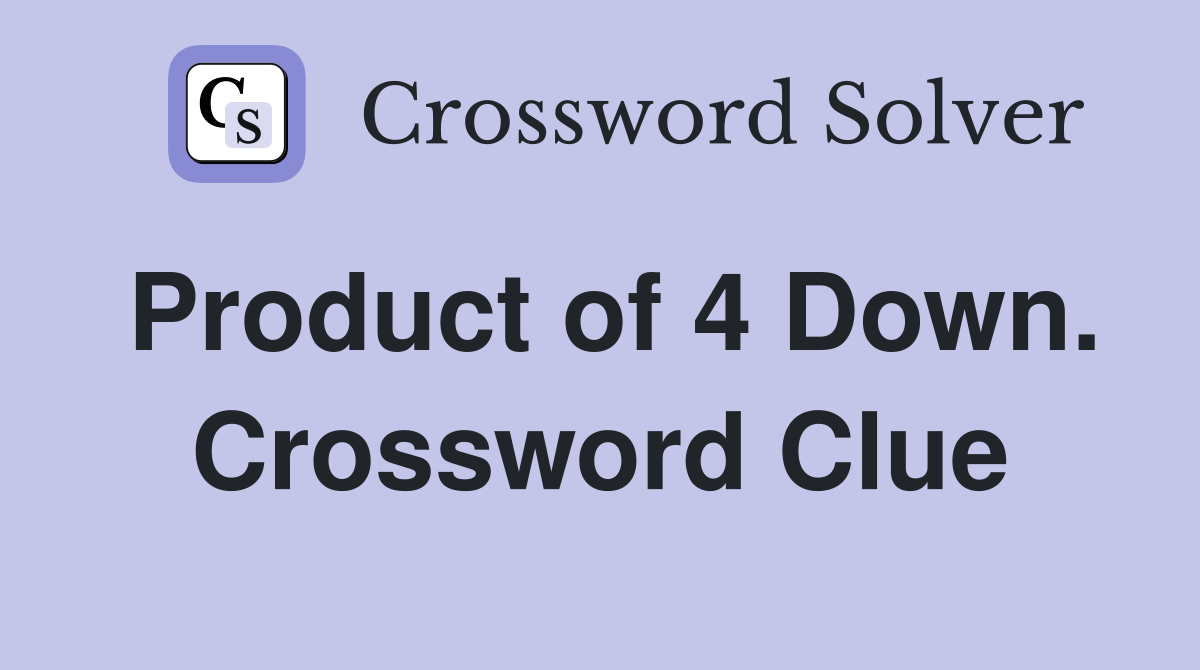 Product of 4 Down. Crossword Clue