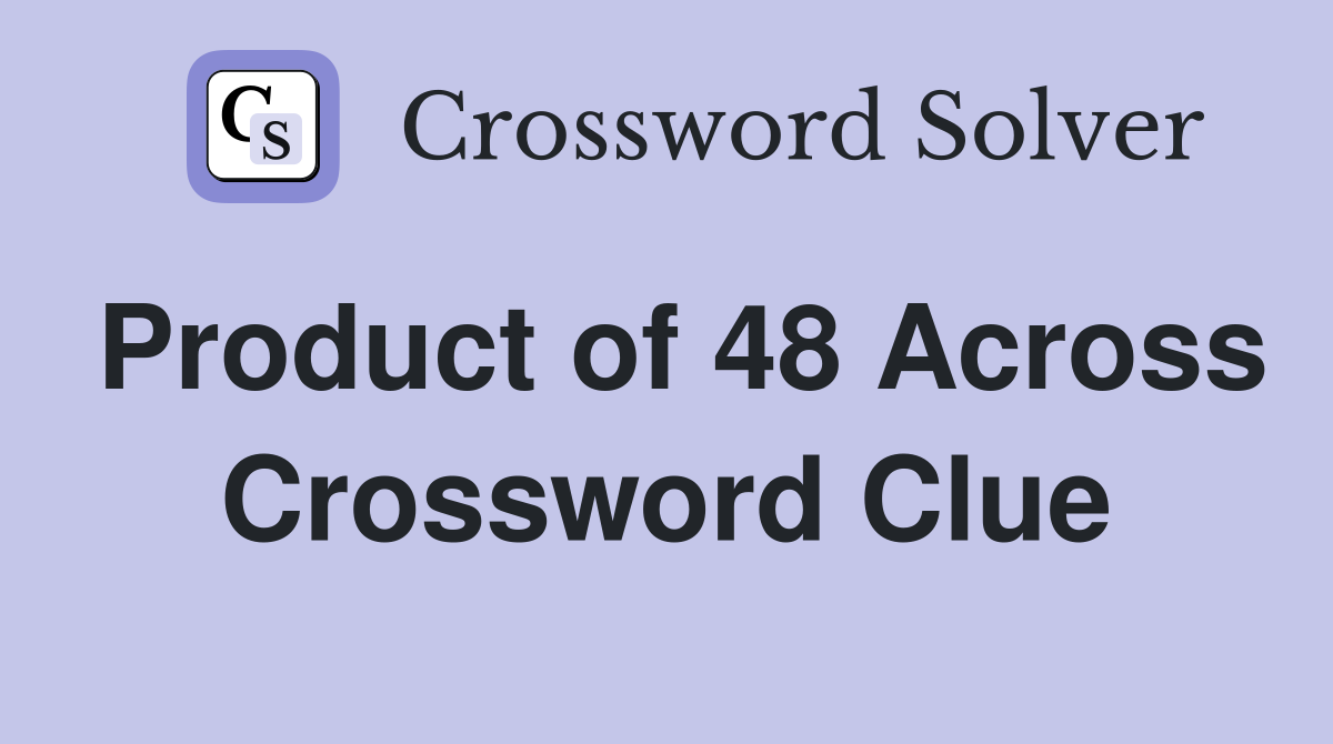 Product of 48 Across Crossword Clue