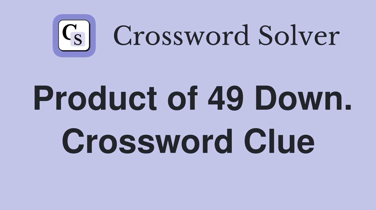 Product of 49 Down. Crossword Clue