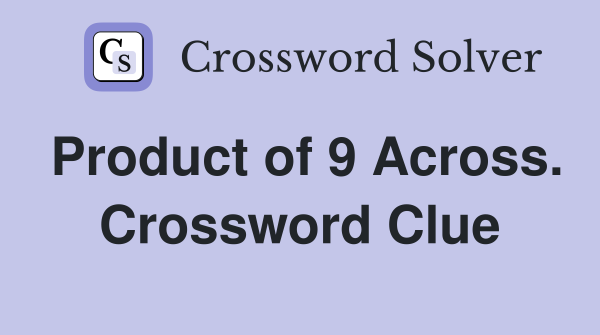 Product of 9 Across. Crossword Clue