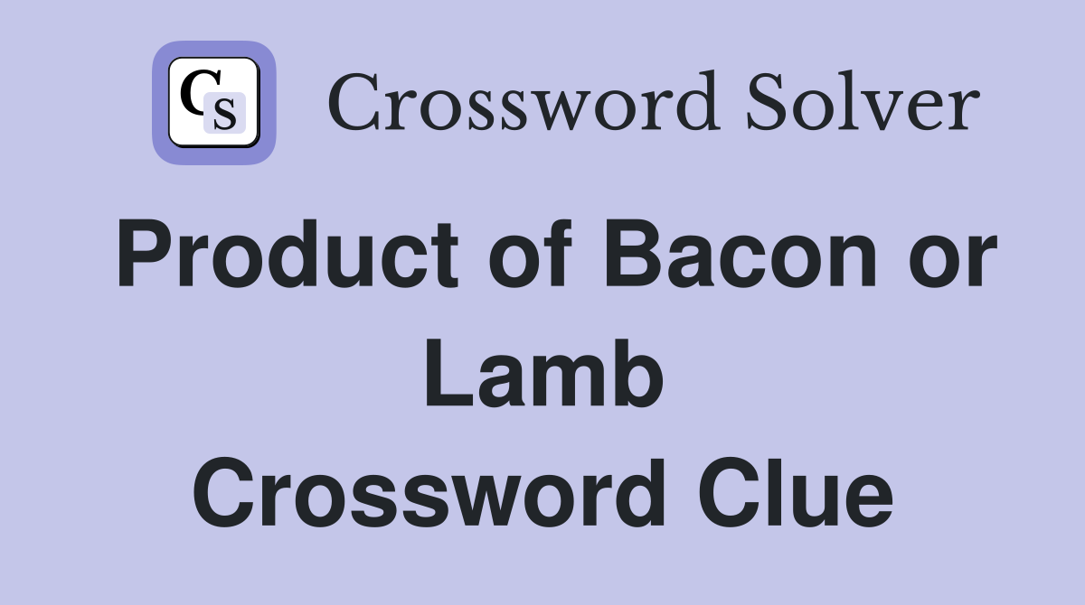 Product of Bacon or Lamb Crossword Clue