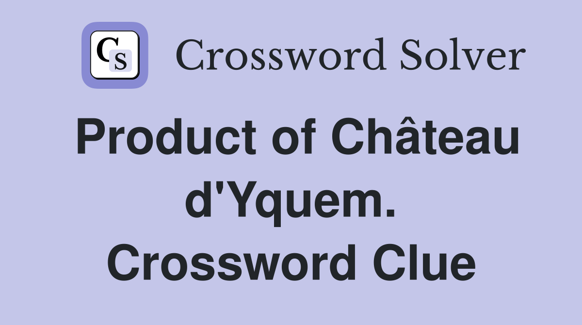 Product of Château d'Yquem. Crossword Clue
