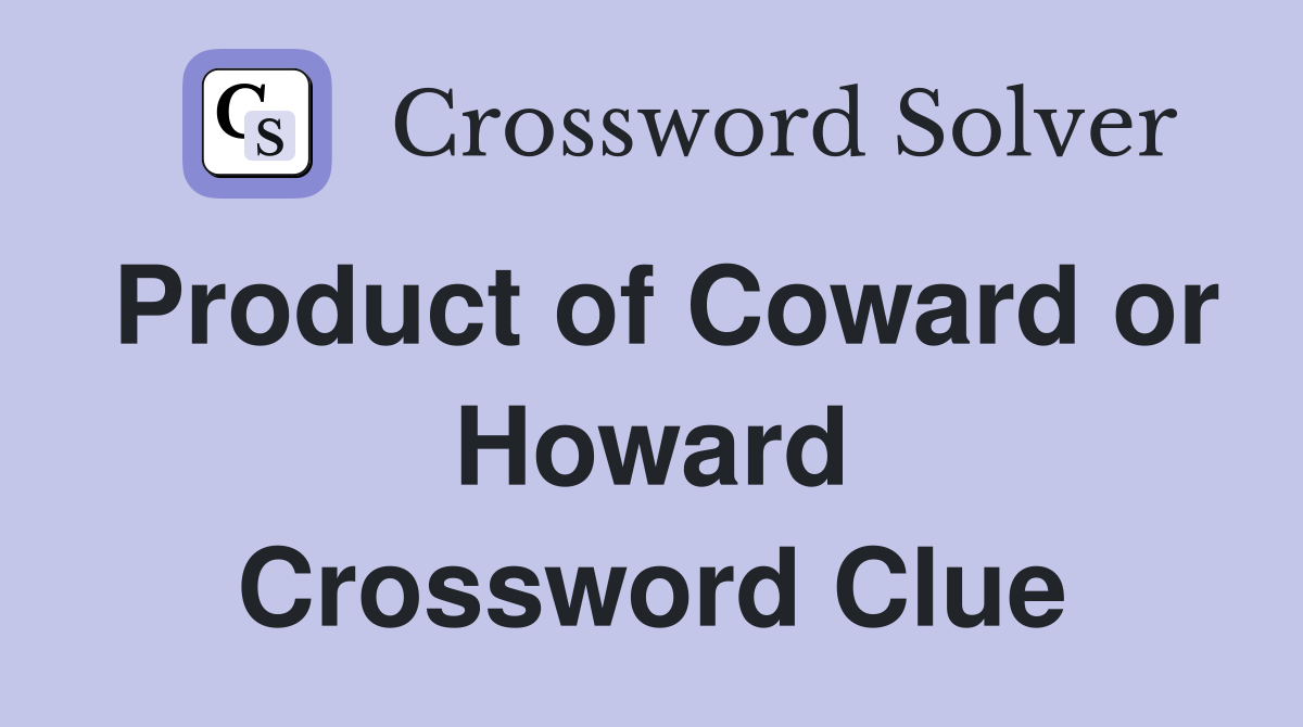Product of Coward or Howard Crossword Clue