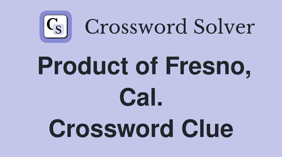 Product of Fresno, Cal. Crossword Clue