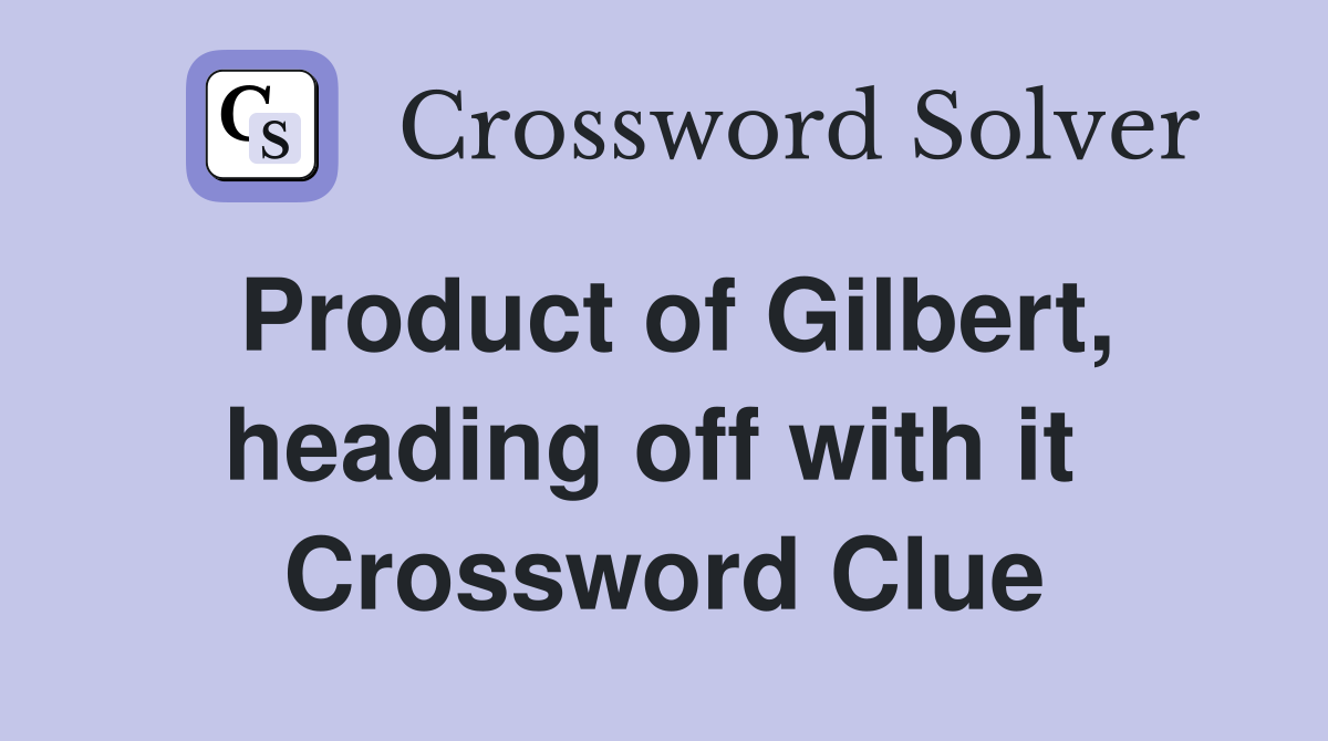Product of Gilbert, heading off with it  Crossword Clue