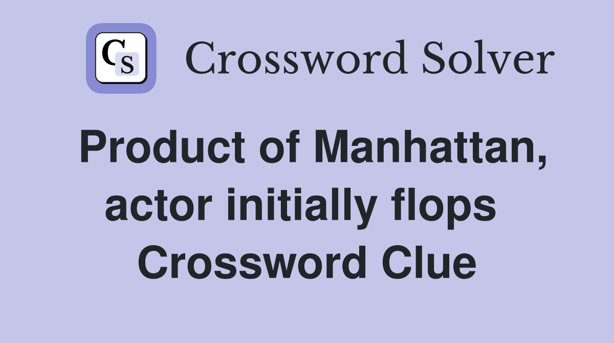 Product of Manhattan, actor initially flops  Crossword Clue
