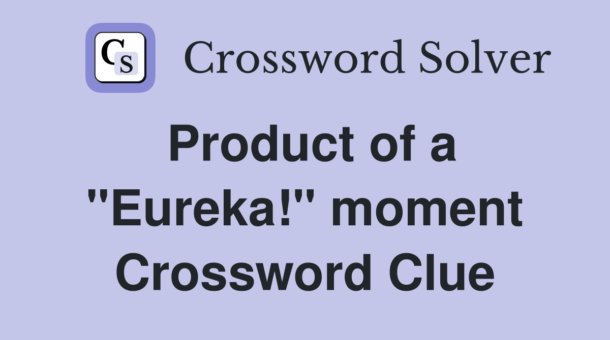 Product of a "Eureka!" moment Crossword Clue
