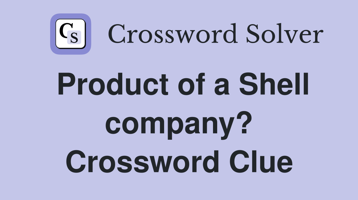 Product of a Shell company? Crossword Clue