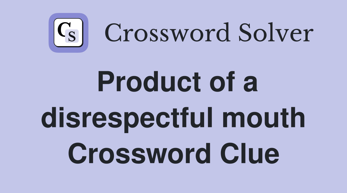 Product of a disrespectful mouth Crossword Clue