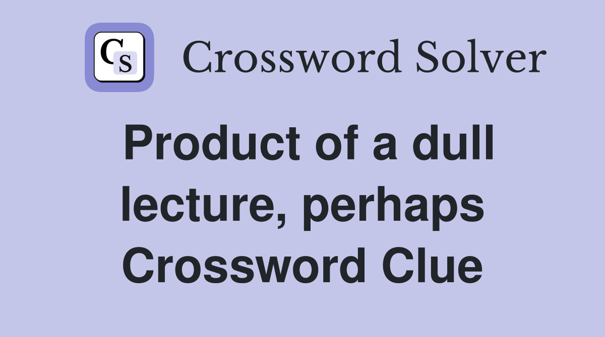 Product of a dull lecture, perhaps Crossword Clue