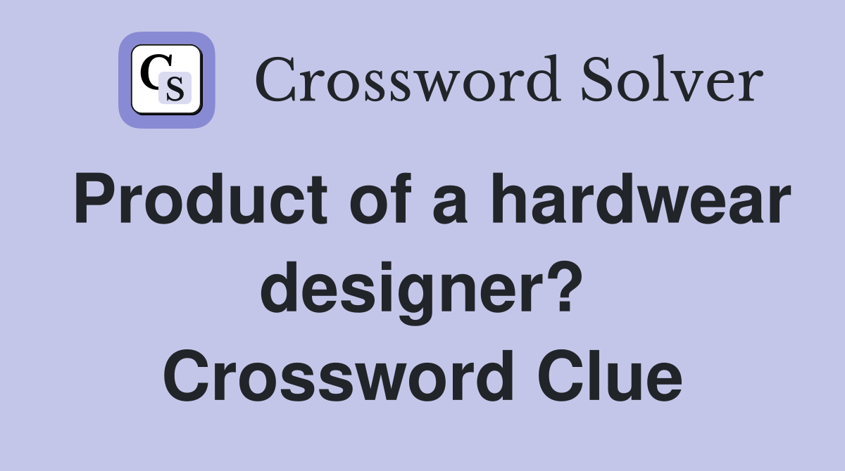 Product of a hardwear designer? Crossword Clue
